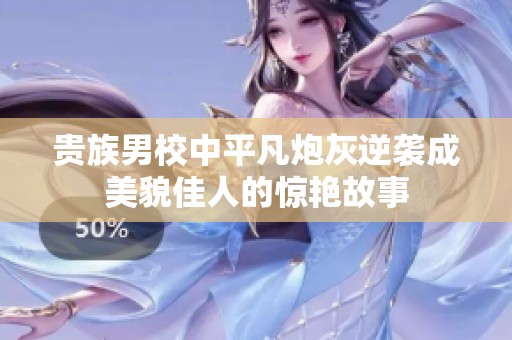 贵族男校中平凡炮灰逆袭成美貌佳人的惊艳故事