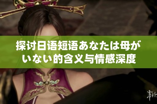 探讨日语短语あなたは母がいない的含义与情感深度