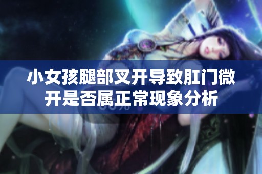 小女孩腿部叉开导致肛门微开是否属正常现象分析