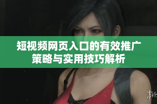 短视频网页入口的有效推广策略与实用技巧解析
