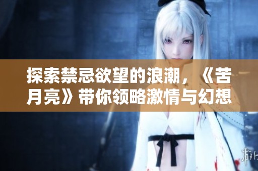 探索禁忌欲望的浪潮，《苦月亮》带你领略激情与幻想交织的世界