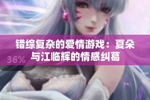 错综复杂的爱情游戏：夏朵与江临辉的情感纠葛