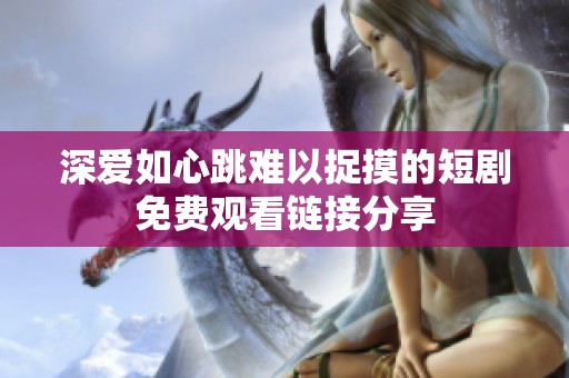 深爱如心跳难以捉摸的短剧免费观看链接分享