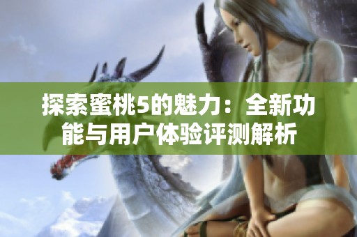 探索蜜桃5的魅力：全新功能与用户体验评测解析