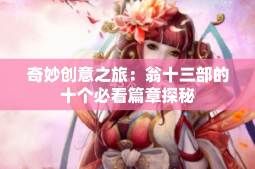 奇妙创意之旅：翁十三部的十个必看篇章探秘