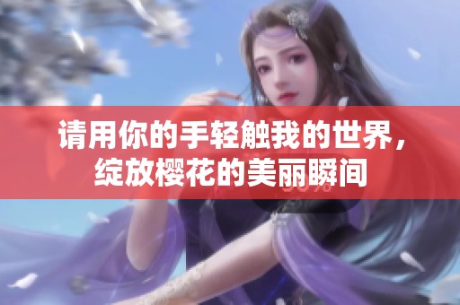 请用你的手轻触我的世界，绽放樱花的美丽瞬间