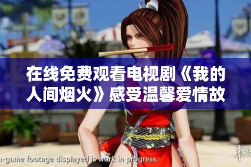 在线免费观看电视剧《我的人间烟火》感受温馨爱情故事