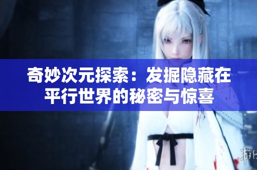 奇妙次元探索：发掘隐藏在平行世界的秘密与惊喜