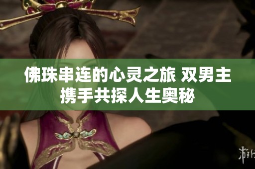 佛珠串连的心灵之旅 双男主携手共探人生奥秘