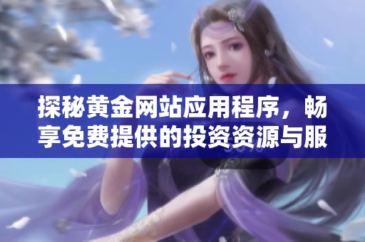 探秘黄金网站应用程序，畅享免费提供的投资资源与服务