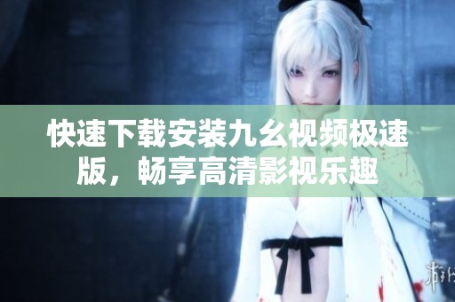 快速下载安装九幺视频极速版，畅享高清影视乐趣