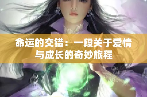 命运的交错：一段关于爱情与成长的奇妙旅程