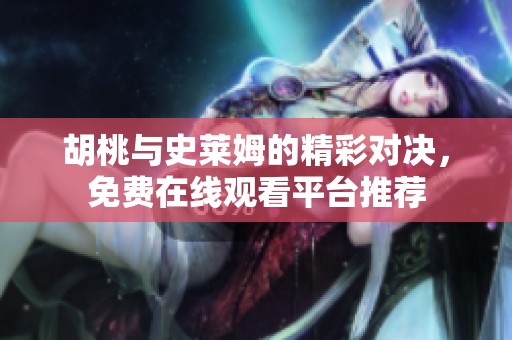 胡桃与史莱姆的精彩对决，免费在线观看平台推荐