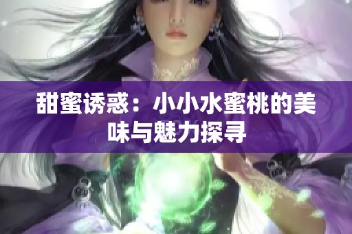 甜蜜诱惑：小小水蜜桃的美味与魅力探寻