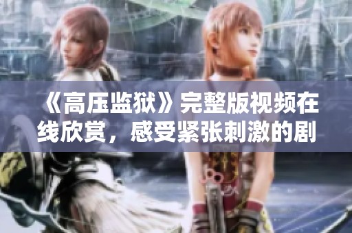 《高压监狱》完整版视频在线欣赏，感受紧张刺激的剧情体验