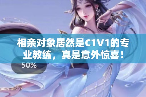 相亲对象居然是C1V1的专业教练，真是意外惊喜！