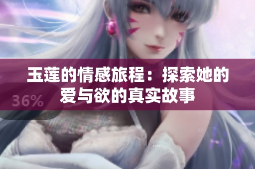 玉莲的情感旅程：探索她的爱与欲的真实故事