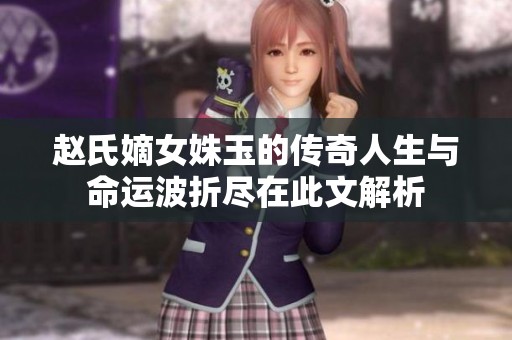 赵氏嫡女姝玉的传奇人生与命运波折尽在此文解析