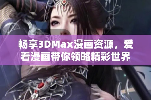 畅享3DMax漫画资源，爱看漫画带你领略精彩世界
