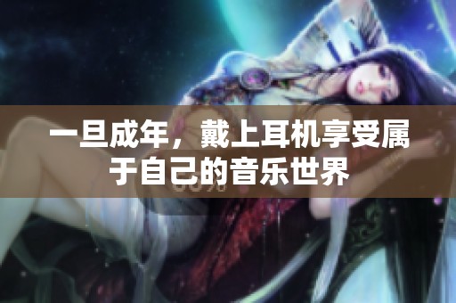 一旦成年，戴上耳机享受属于自己的音乐世界