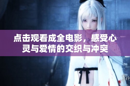 点击观看成全电影，感受心灵与爱情的交织与冲突