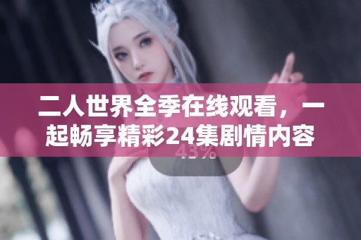 二人世界全季在线观看，一起畅享精彩24集剧情内容