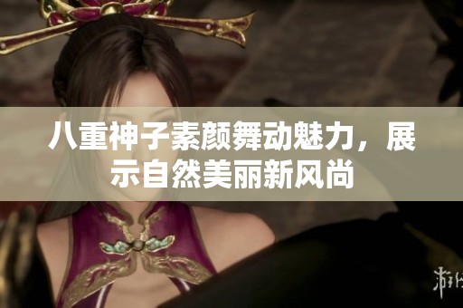 八重神子素颜舞动魅力，展示自然美丽新风尚