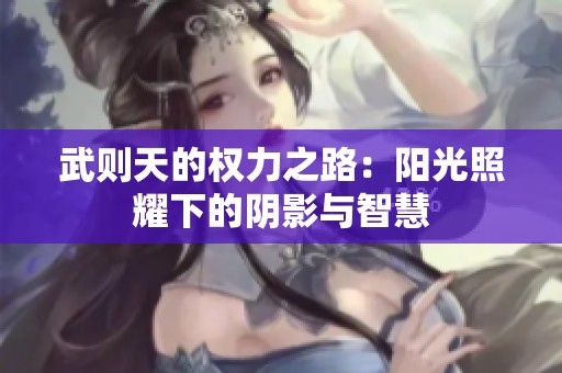 武则天的权力之路：阳光照耀下的阴影与智慧