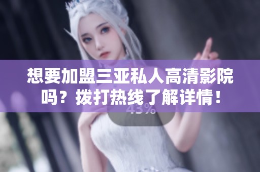 想要加盟三亚私人高清影院吗？拨打热线了解详情！