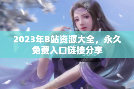 2023年B站资源大全，永久免费入口链接分享