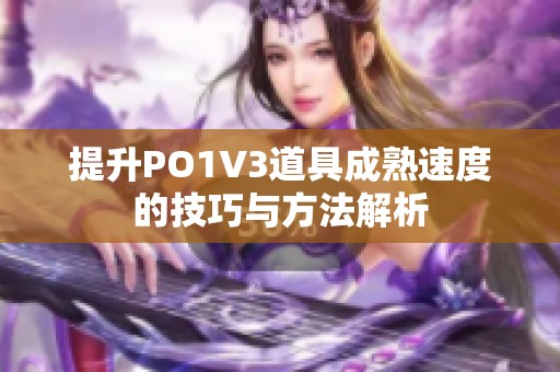 提升PO1V3道具成熟速度的技巧与方法解析