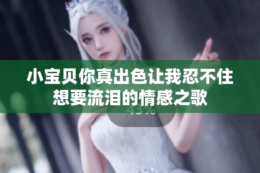 小宝贝你真出色让我忍不住想要流泪的情感之歌