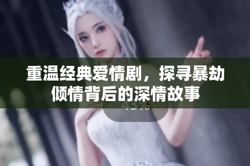 重温经典爱情剧，探寻暴劫倾情背后的深情故事