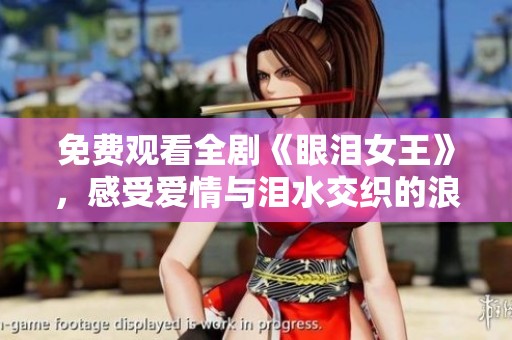 免费观看全剧《眼泪女王》，感受爱情与泪水交织的浪漫故事
