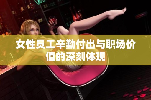 女性员工辛勤付出与职场价值的深刻体现