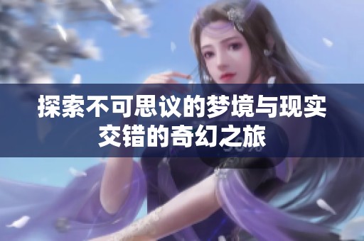 探索不可思议的梦境与现实交错的奇幻之旅