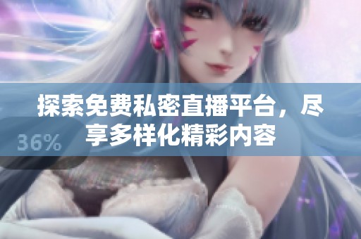 探索免费私密直播平台，尽享多样化精彩内容