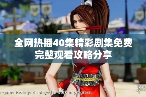 全网热播40集精彩剧集免费完整观看攻略分享