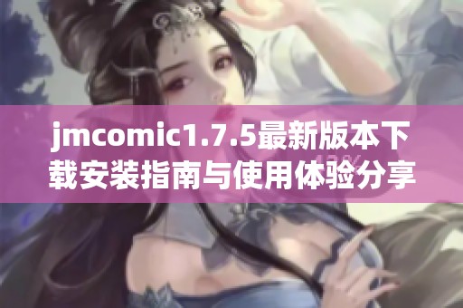 jmcomic1.7.5最新版本下载安装指南与使用体验分享