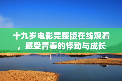 十九岁电影完整版在线观看，感受青春的悸动与成长