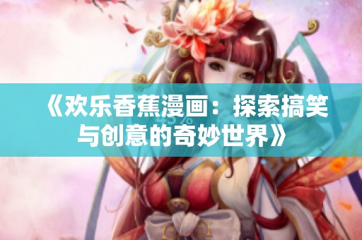 《欢乐香蕉漫画：探索搞笑与创意的奇妙世界》
