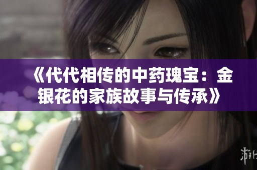 《代代相传的中药瑰宝：金银花的家族故事与传承》