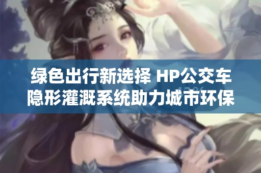 绿色出行新选择 HP公交车隐形灌溉系统助力城市环保