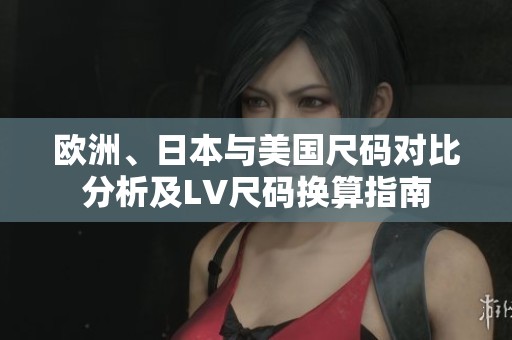 欧洲、日本与美国尺码对比分析及LV尺码换算指南
