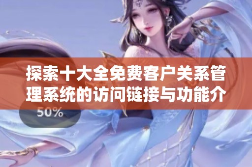 探索十大全免费客户关系管理系统的访问链接与功能介绍