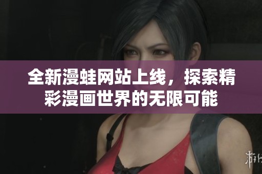 全新漫蛙网站上线，探索精彩漫画世界的无限可能