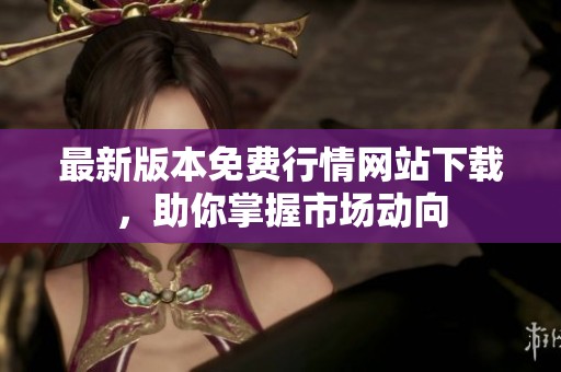 最新版本免费行情网站下载，助你掌握市场动向