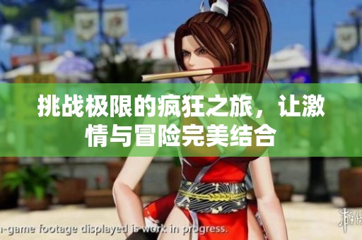 挑战极限的疯狂之旅，让激情与冒险完美结合