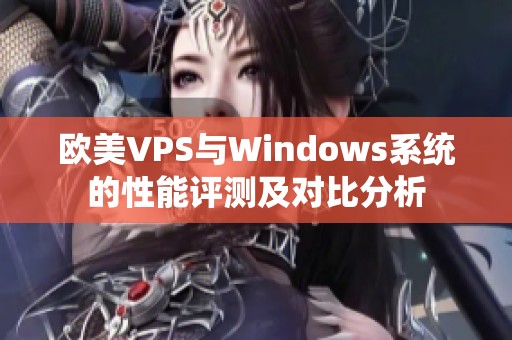 欧美VPS与Windows系统的性能评测及对比分析