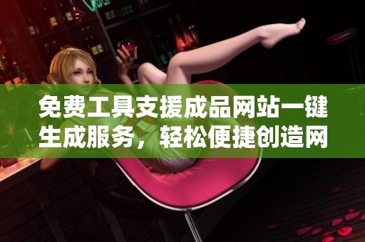 免费工具支援成品网站一键生成服务，轻松便捷创造网页内容